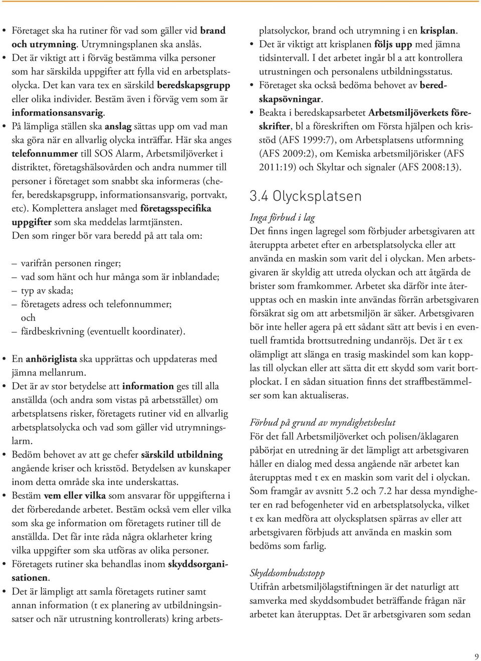 Bestäm även i förväg vem som är informationsansvarig. På lämpliga ställen ska anslag sättas upp om vad man ska göra när en allvarlig olycka inträffar.