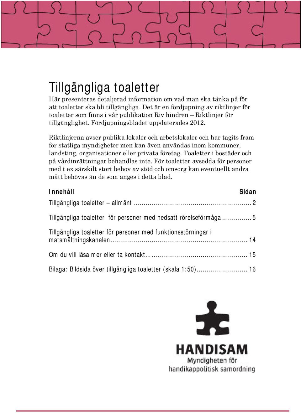 Riktlinjerna avser publika lokaler och arbetslokaler och har tagits fram för statliga myndigheter men kan även användas inom kommuner, landsting, organisationer eller privata företag.