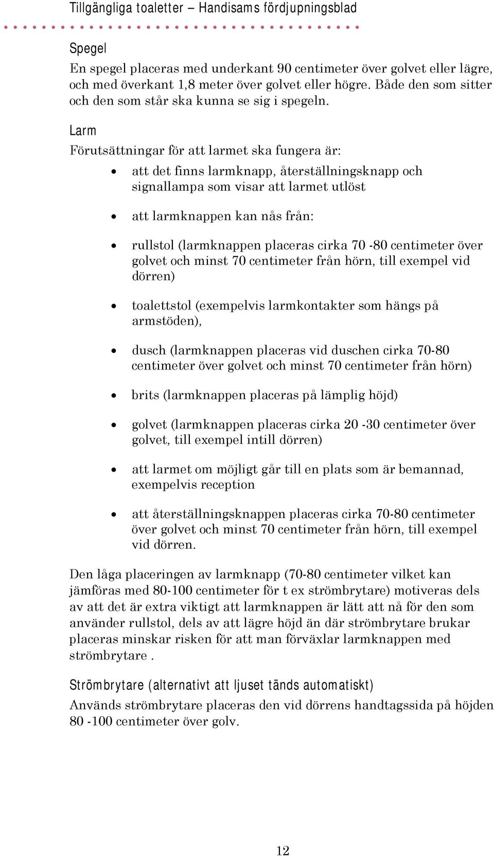 placeras cirka 70-80 centimeter över golvet och minst 70 centimeter från hörn, till exempel vid dörren) toalettstol (exempelvis larmkontakter som hängs på armstöden), dusch (larmknappen placeras vid
