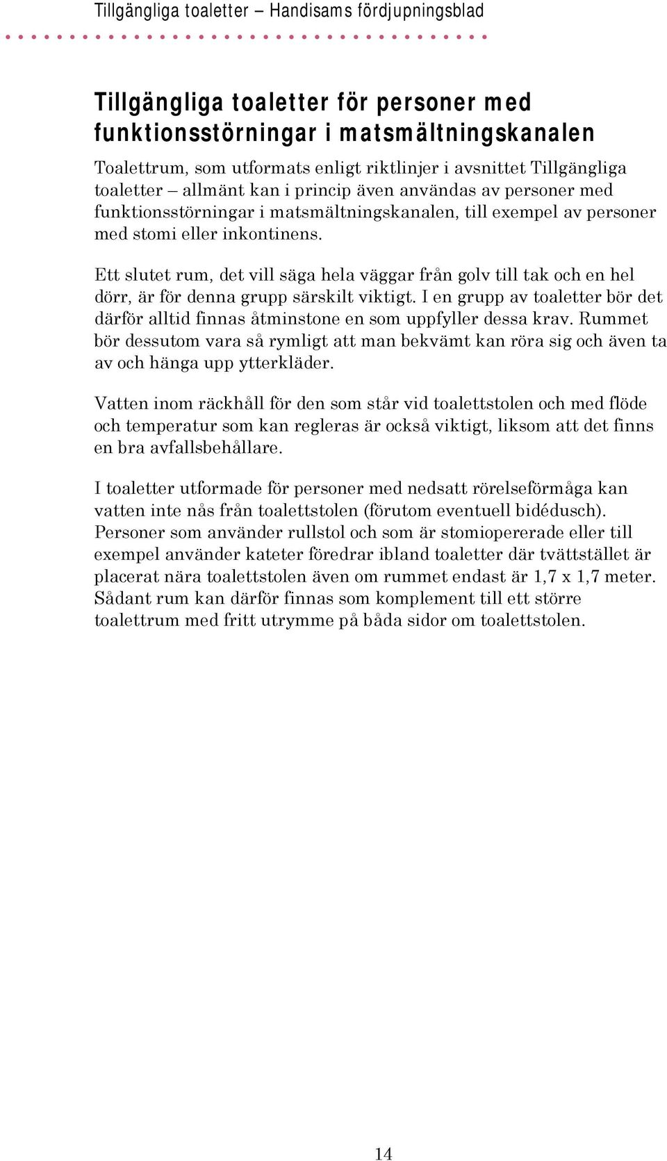 Ett slutet rum, det vill säga hela väggar från golv till tak och en hel dörr, är för denna grupp särskilt viktigt.
