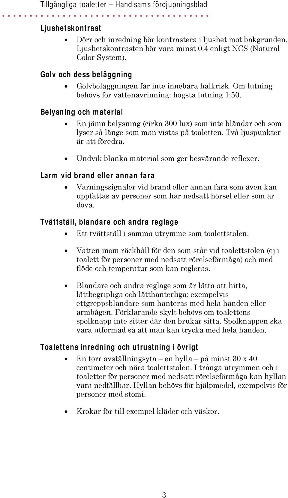 Belysning och material En jämn belysning (cirka 300 lux) som inte bländar och som lyser så länge som man vistas på toaletten. Två ljuspunkter är att föredra.