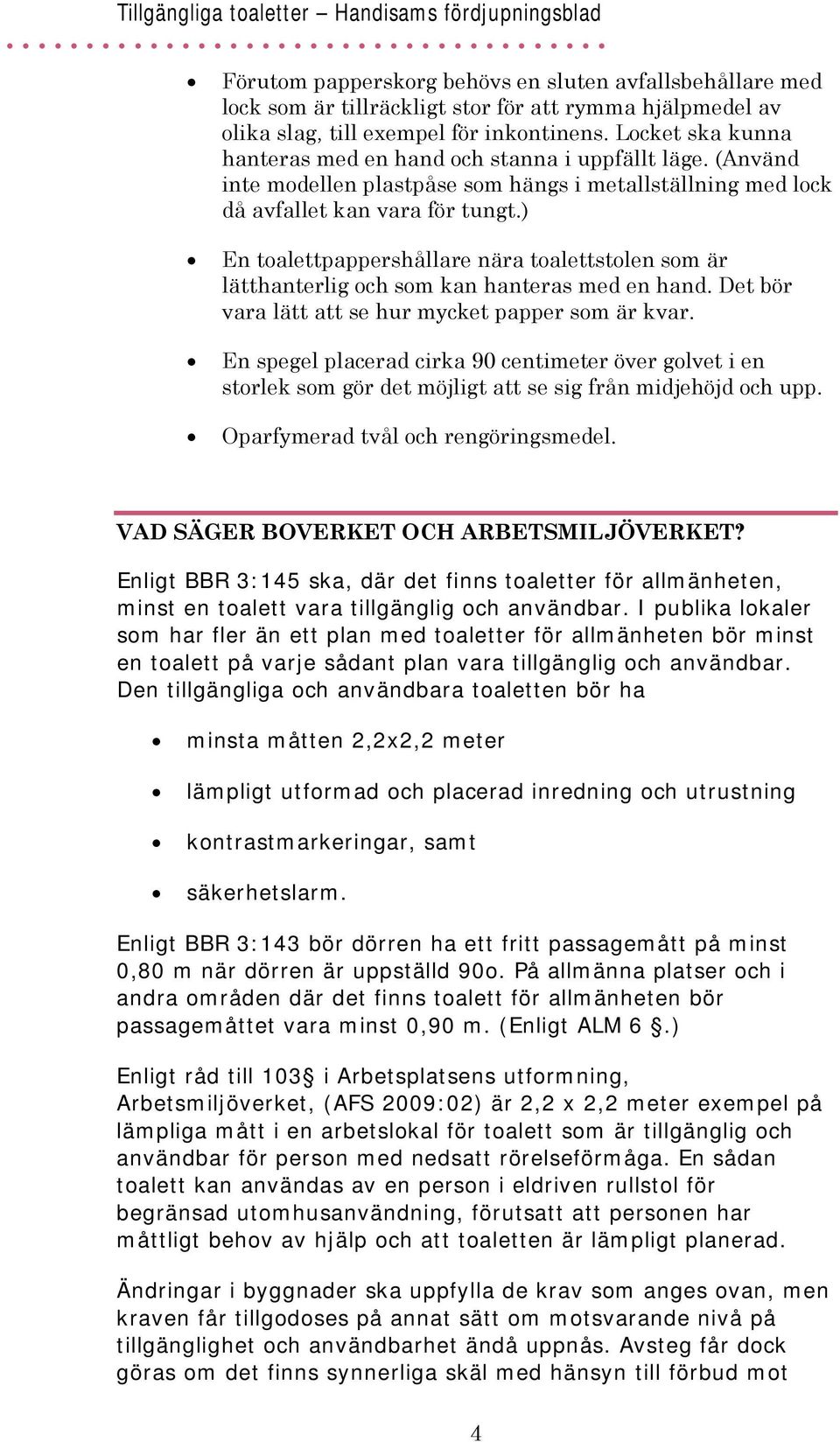) En toalettpappershållare nära toalettstolen som är lätthanterlig och som kan hanteras med en hand. Det bör vara lätt att se hur mycket papper som är kvar.