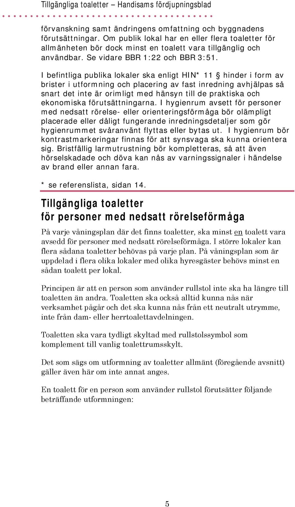 I befintliga publika lokaler ska enligt HIN* 11 hinder i form av brister i utformning och placering av fast inredning avhjälpas så snart det inte är orimligt med hänsyn till de praktiska och