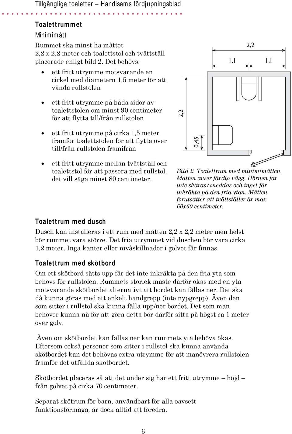 rullstolen ett fritt utrymme på cirka 1,5 meter framför toalettstolen för att flytta över till/från rullstolen framifrån ett fritt utrymme mellan tvättställ och toalettstol för att passera med