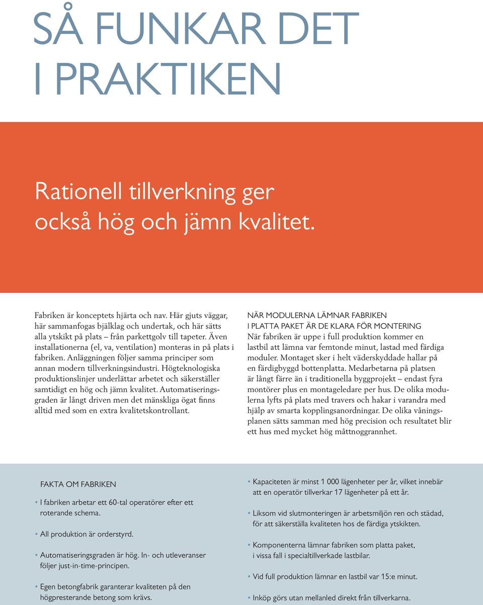 Anläggningen följer samma principer som annan modern tillverkningsindustri. Högteknologiska produktionslinjer underlättar arbetet och säkerställer samtidigt en hög och jämn kvalitet.