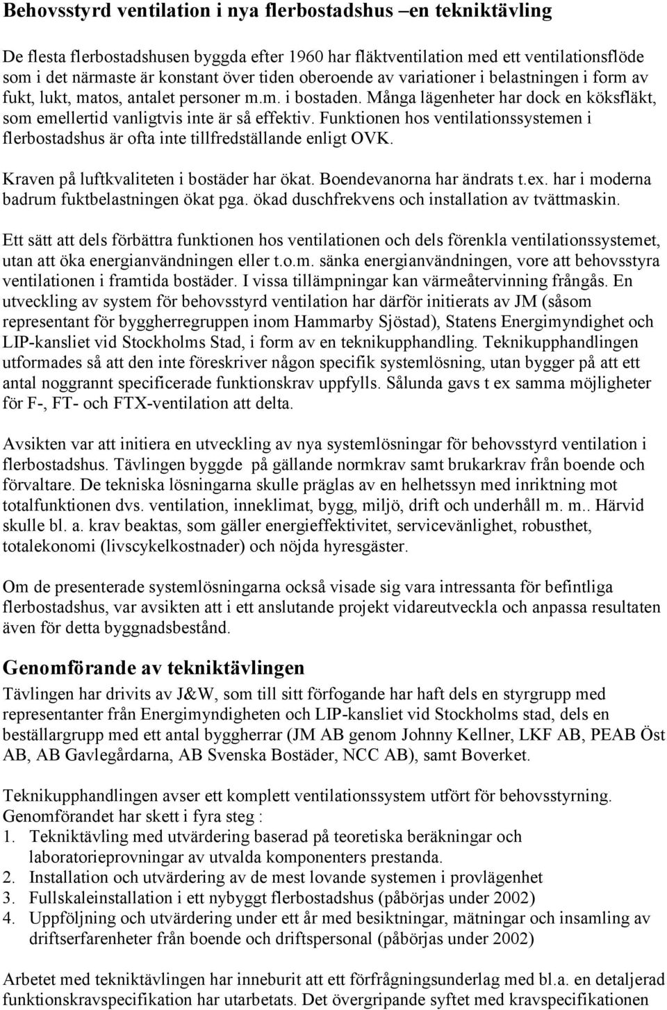 Funktionen hos ventilationssystemen i flerbostadshus är ofta inte tillfredställande enligt OVK. Kraven på luftkvaliteten i bostäder har ökat. Boendevanorna har ändrats t.ex.