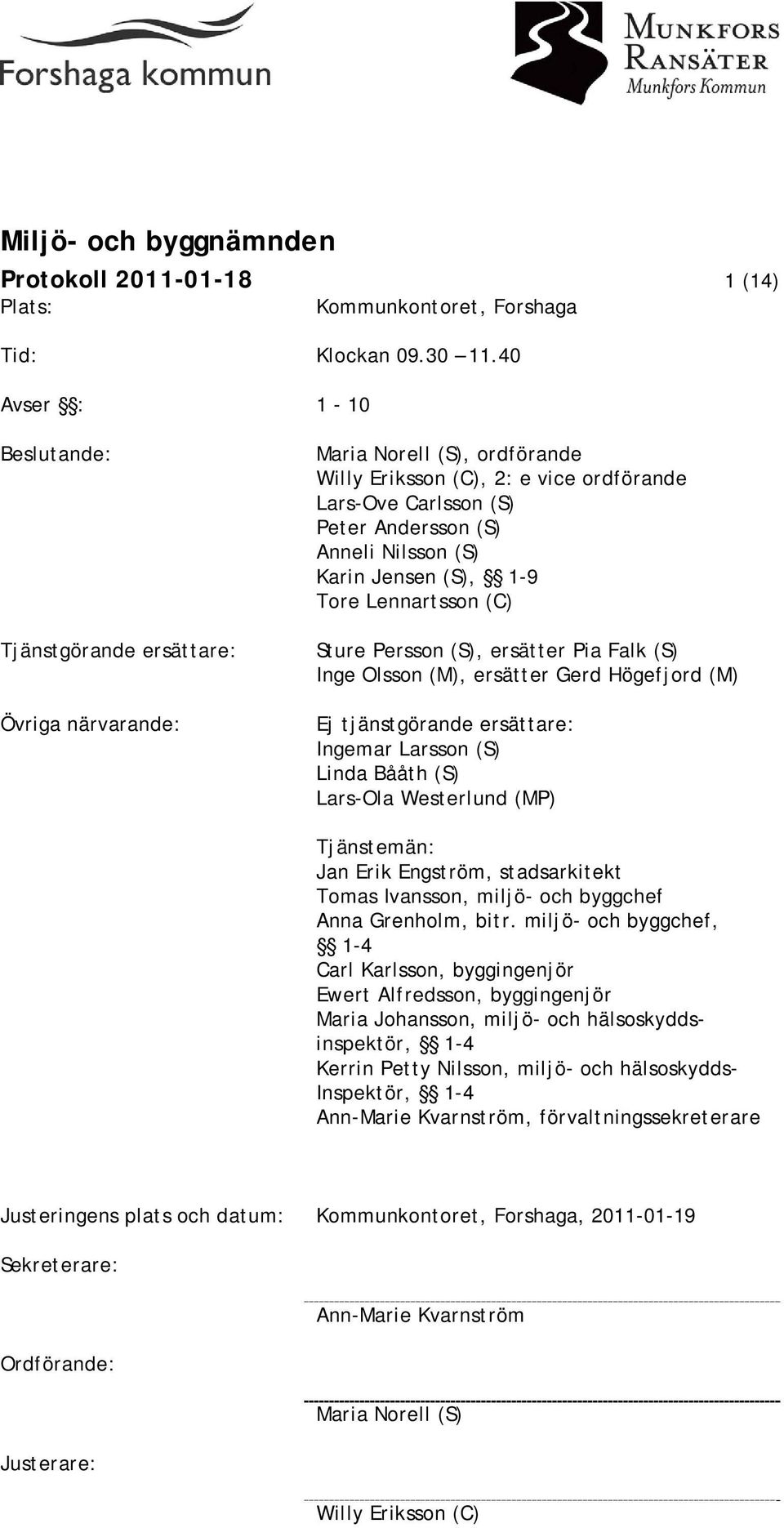 (S) Karin Jensen (S), 1-9 Tore Lennartsson (C) Sture Persson (S), ersätter Pia Falk (S) Inge Olsson (M), ersätter Gerd Högefjord (M) Ej tjänstgörande ersättare: Ingemar Larsson (S) Linda Bååth (S)