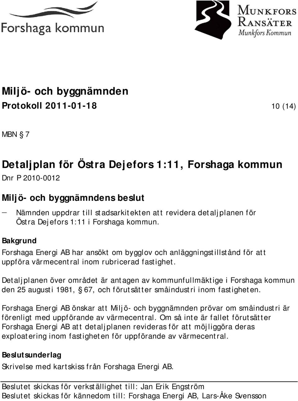 Detaljplanen över området är antagen av kommunfullmäktige i Forshaga kommun den 25 augusti 1981, 67, och förutsätter småindustri inom fastigheten.