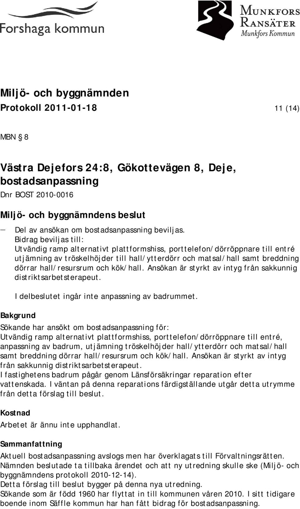 och kök/hall. Ansökan är styrkt av intyg från sakkunnig distriktsarbetsterapeut. I delbeslutet ingår inte anpassning av badrummet.