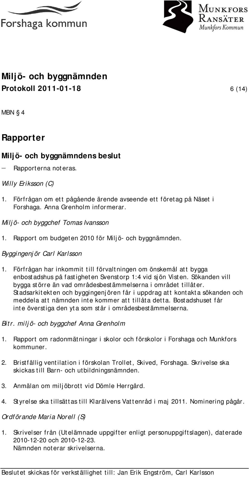 Förfrågan har inkommit till förvaltningen om önskemål att bygga enbostadshus på fastigheten Svenstorp 1:4 vid sjön Visten. Sökanden vill bygga större än vad områdesbestämmelserna i området tillåter.