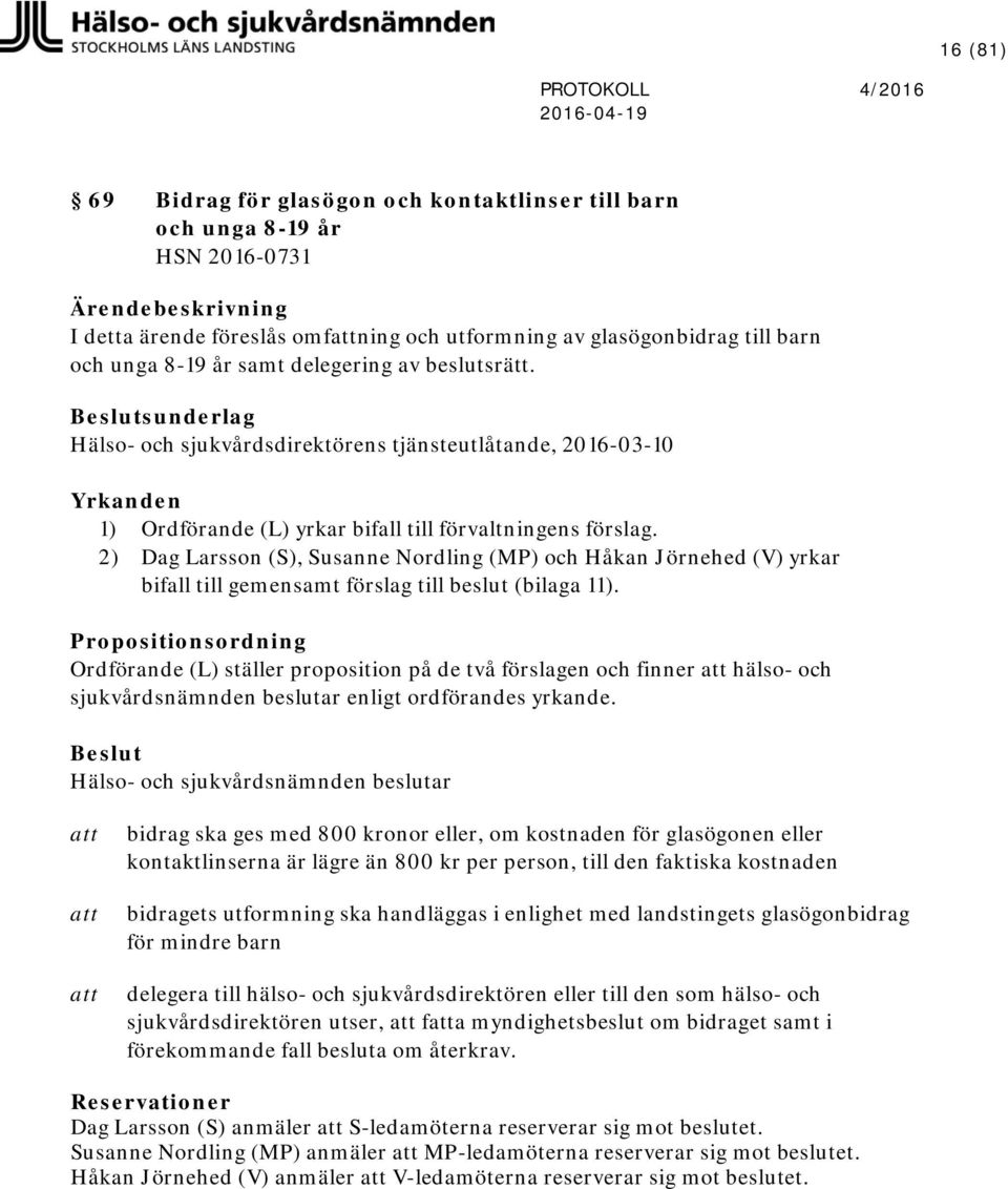 2) Dag Larsson (S), Susanne Nordling (MP) och Håkan Jörnehed (V) yrkar bifall till gemensamt förslag till beslut (bilaga 11).