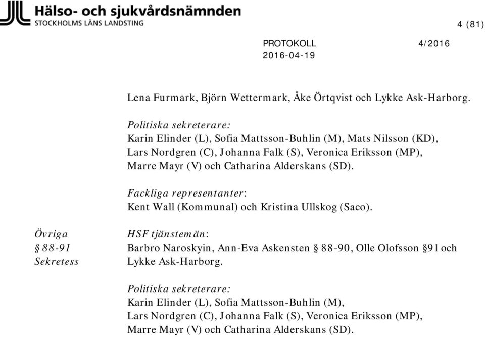 (V) och Catharina Alderskans (SD). Fackliga representanter: Kent Wall (Kommunal) och Kristina Ullskog (Saco).