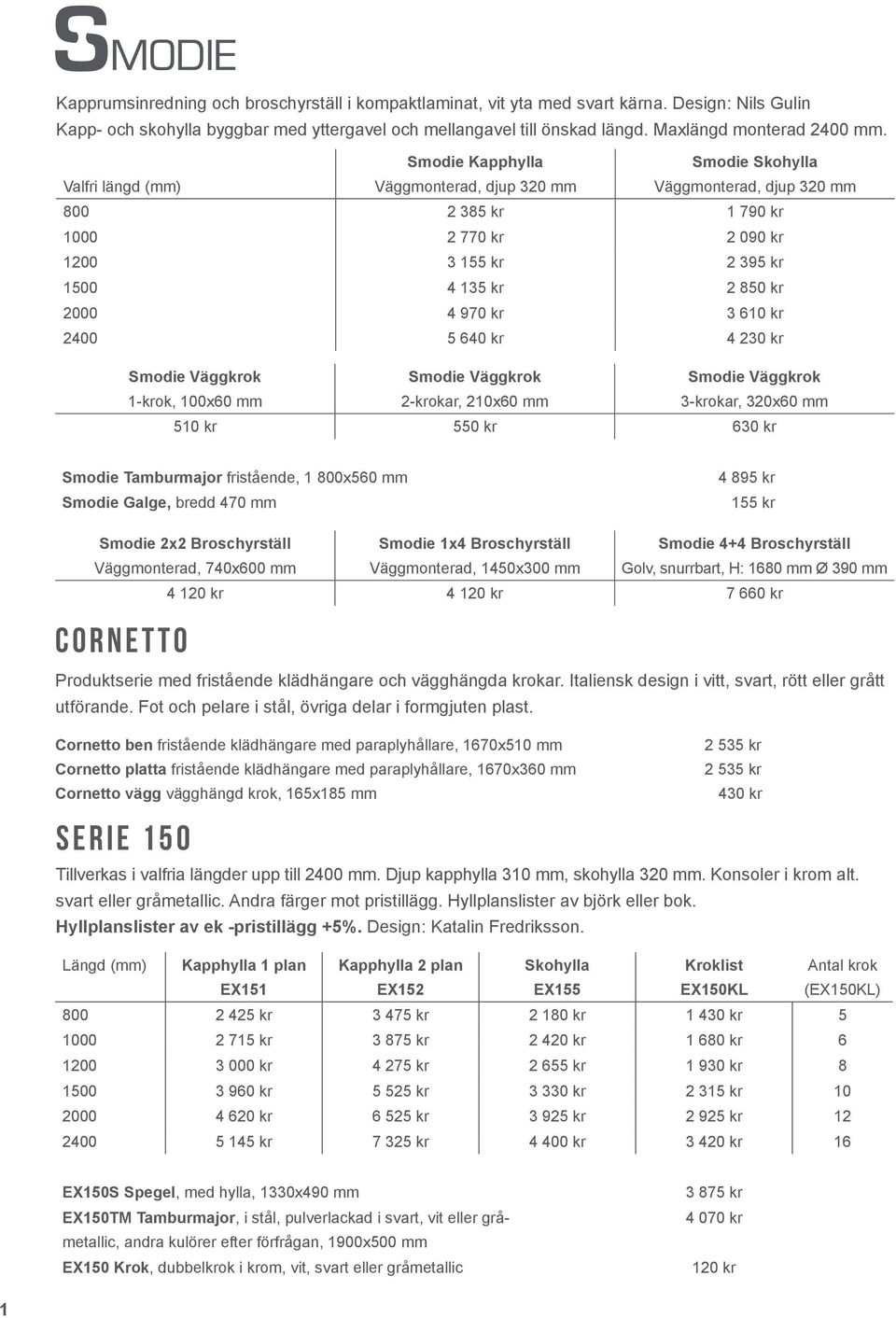 Smodie Kapphylla Smodie Skohylla Valfri längd (mm) Väggmonterad, djup 320 mm Väggmonterad, djup 320 mm 800 2 385 kr 1 790 kr 1000 2 770 kr 2 090 kr 1200 3 155 kr 2 395 kr 1500 4 135 kr 2 850 kr 2000