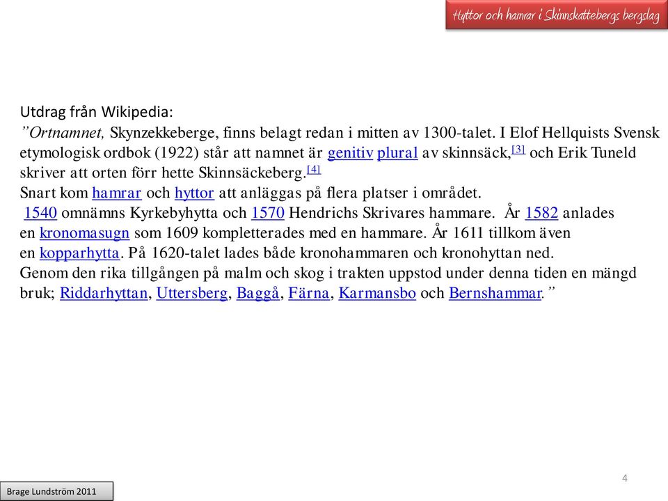 [4] Snart kom hamrar och hyttor att anläggas på flera platser i området. 1540 omnämns Kyrkebyhytta och 1570 Hendrichs Skrivares hammare.