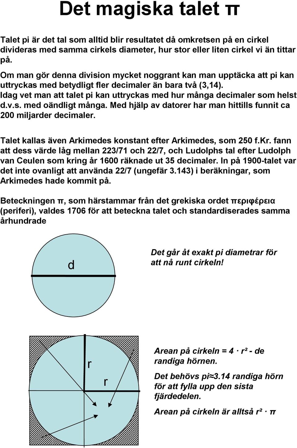 Idag vet man att talet pi kan uttryckas med ur många decimaler som elst d.v.s. med oändligt många. Med jälp av datorer ar man ittills funnit ca 200 miljarder decimaler.