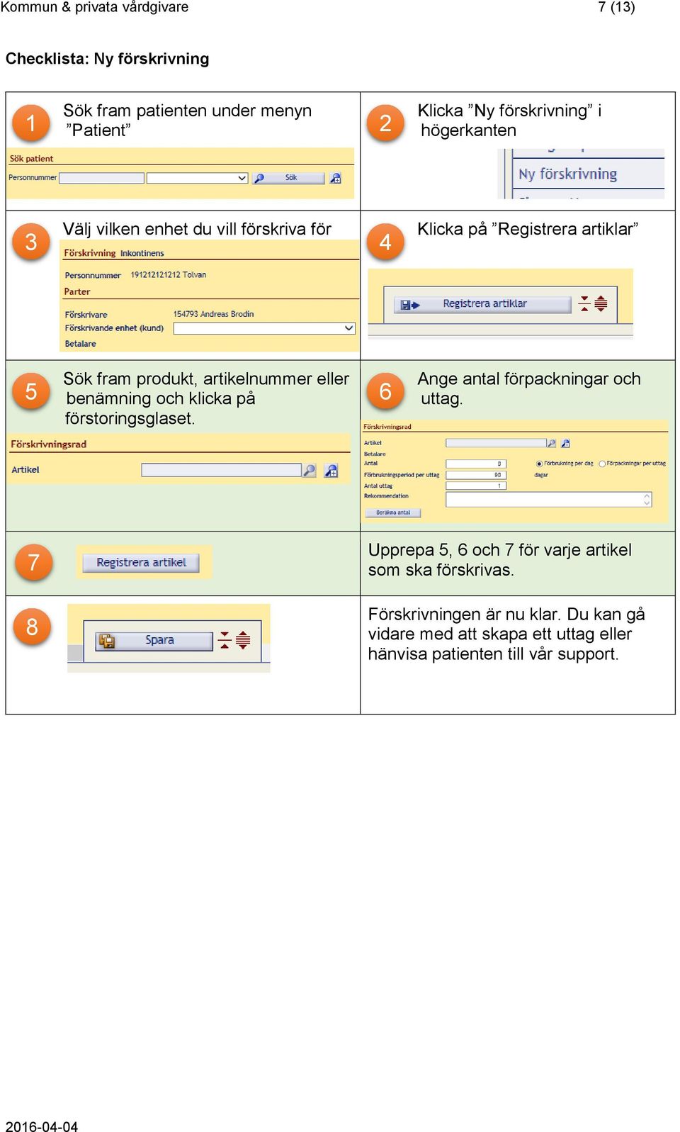 artikelnummer eller benämning och klicka på förstoringsglaset. 5 6 Ange antal förpackningar och uttag.