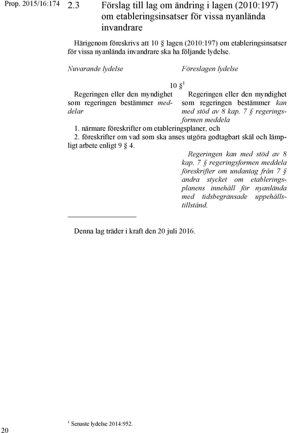 Nuvarande lydelse Föreslagen lydelse Regeringen eller den myndighet som regeringen bestämmer meddelar 10 1 Regeringen eller den myndighet som regeringen bestämmer kan med stöd av 8 kap.