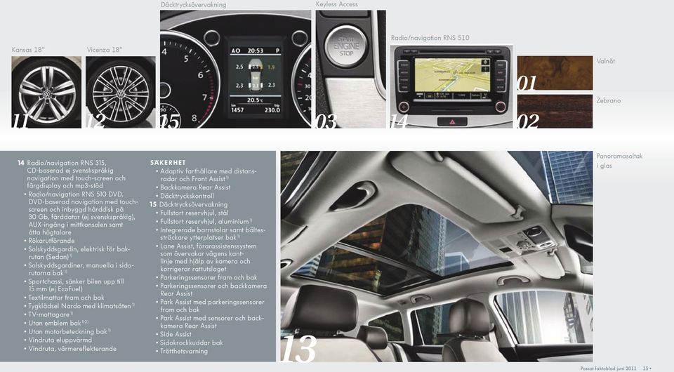 DVD-baserad navigation med touchscreen och inbyggd hårddisk på 30 Gb, färddator (ej svenskspråkig), AUX-ingång i mittkonsolen samt åtta högtalare Rökarutförande Solskyddsgardin, elektrisk för