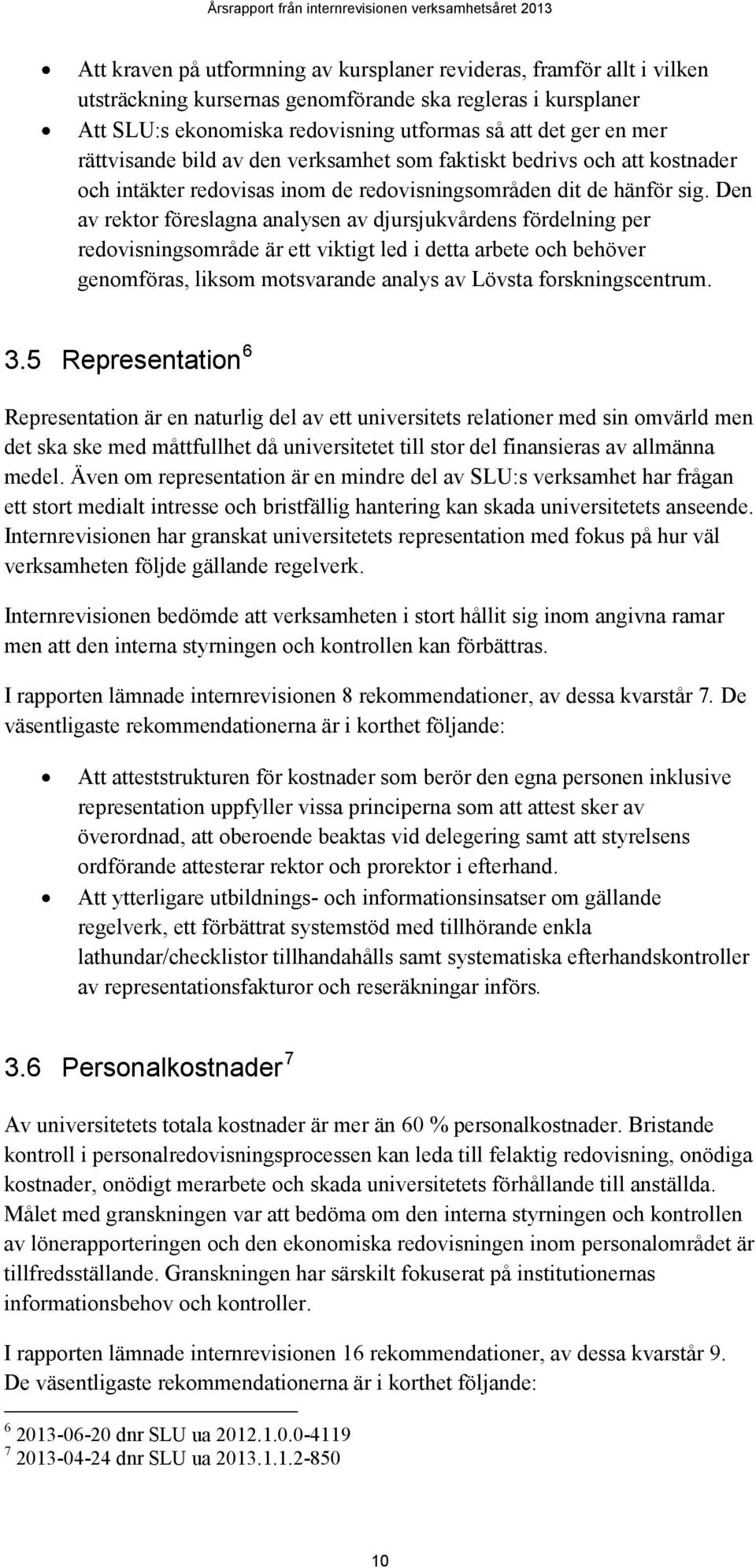 Den av rektor föreslagna analysen av djursjukvårdens fördelning per redovisningsområde är ett viktigt led i detta arbete och behöver genomföras, liksom motsvarande analys av Lövsta forskningscentrum.