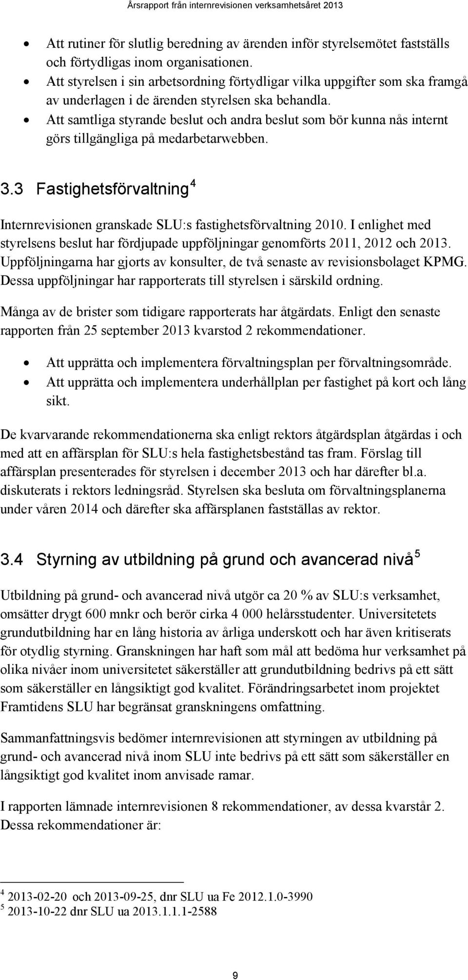 Att samtliga styrande beslut och andra beslut som bör kunna nås internt görs tillgängliga på medarbetarwebben. 3.3 Fastighetsförvaltning 4 Internrevisionen granskade SLU:s fastighetsförvaltning 2010.