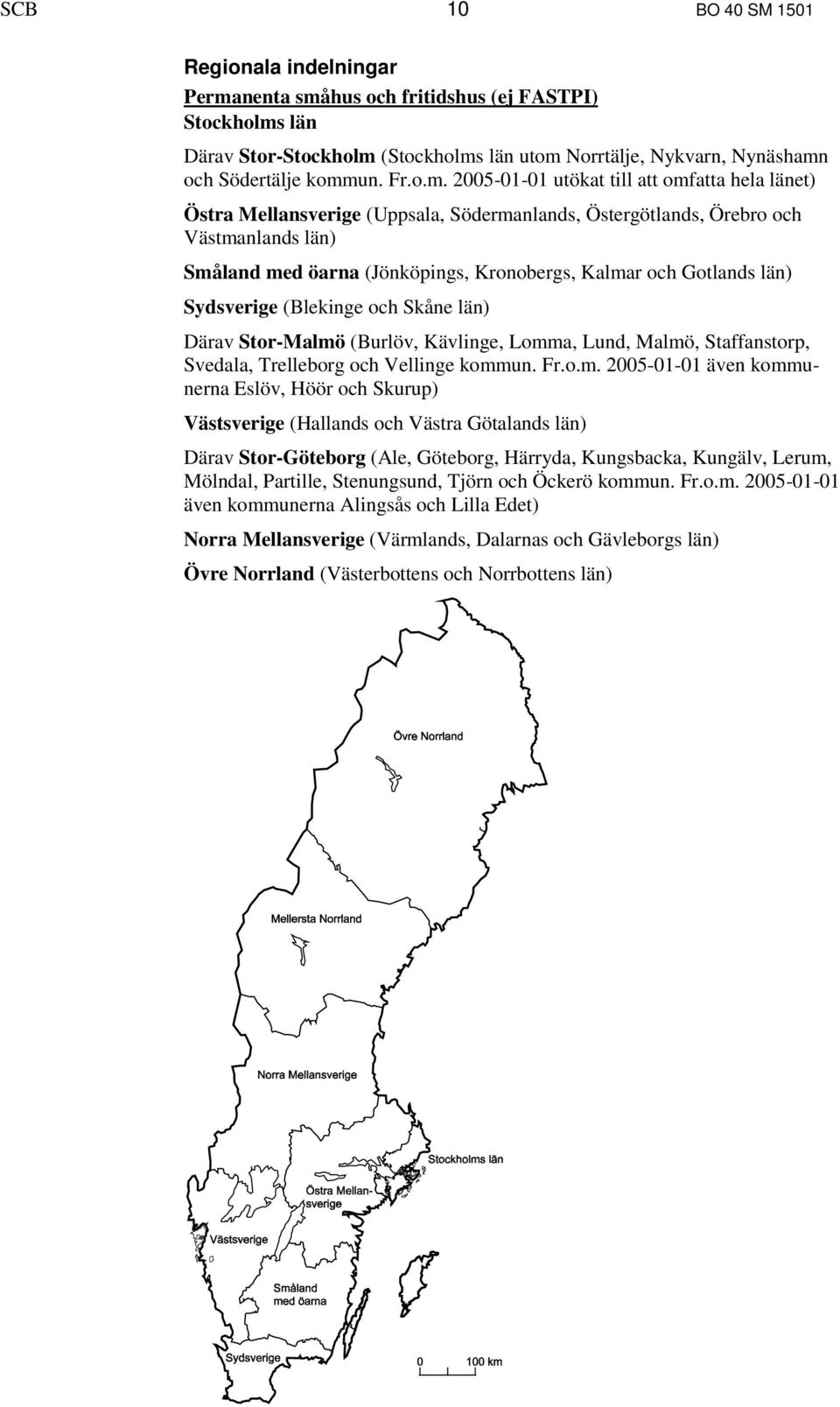 2005-01-01 utökat till att omfatta hela länet) Östra Mellansverige (Uppsala, Södermanlands, Östergötlands, Örebro och Västmanlands län) Småland med öarna (Jönköpings, Kronobergs, Kalmar och Gotlands