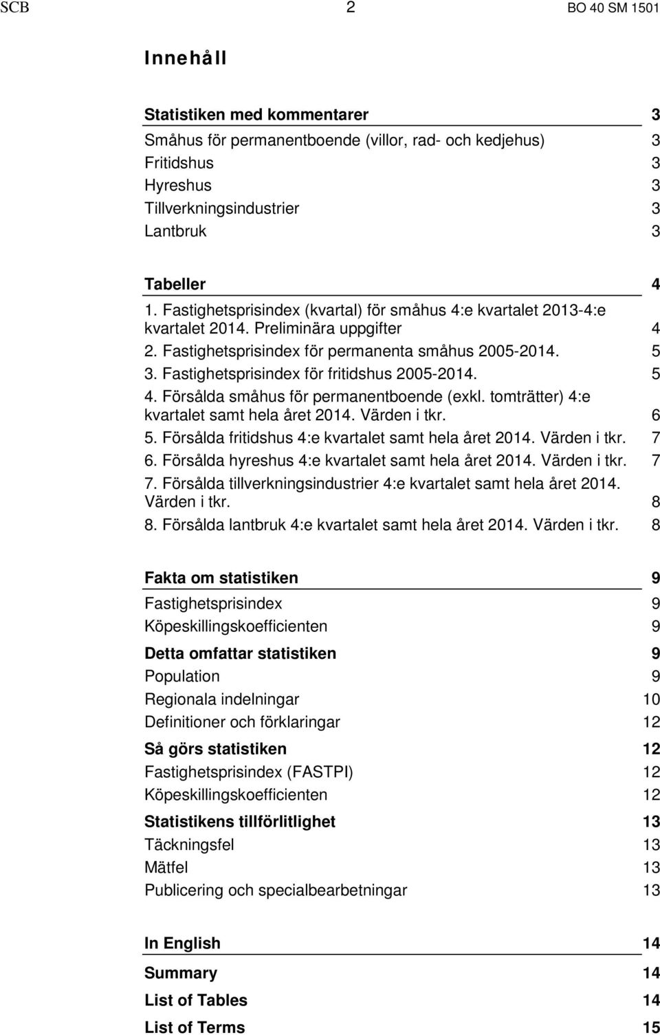 Fastighetsprisindex för fritidshus 2005-2014. 5 4. Försålda småhus för permanentboende (exkl. tomträtter) 4:e kvartalet samt hela året 2014. Värden i tkr. 6 5.