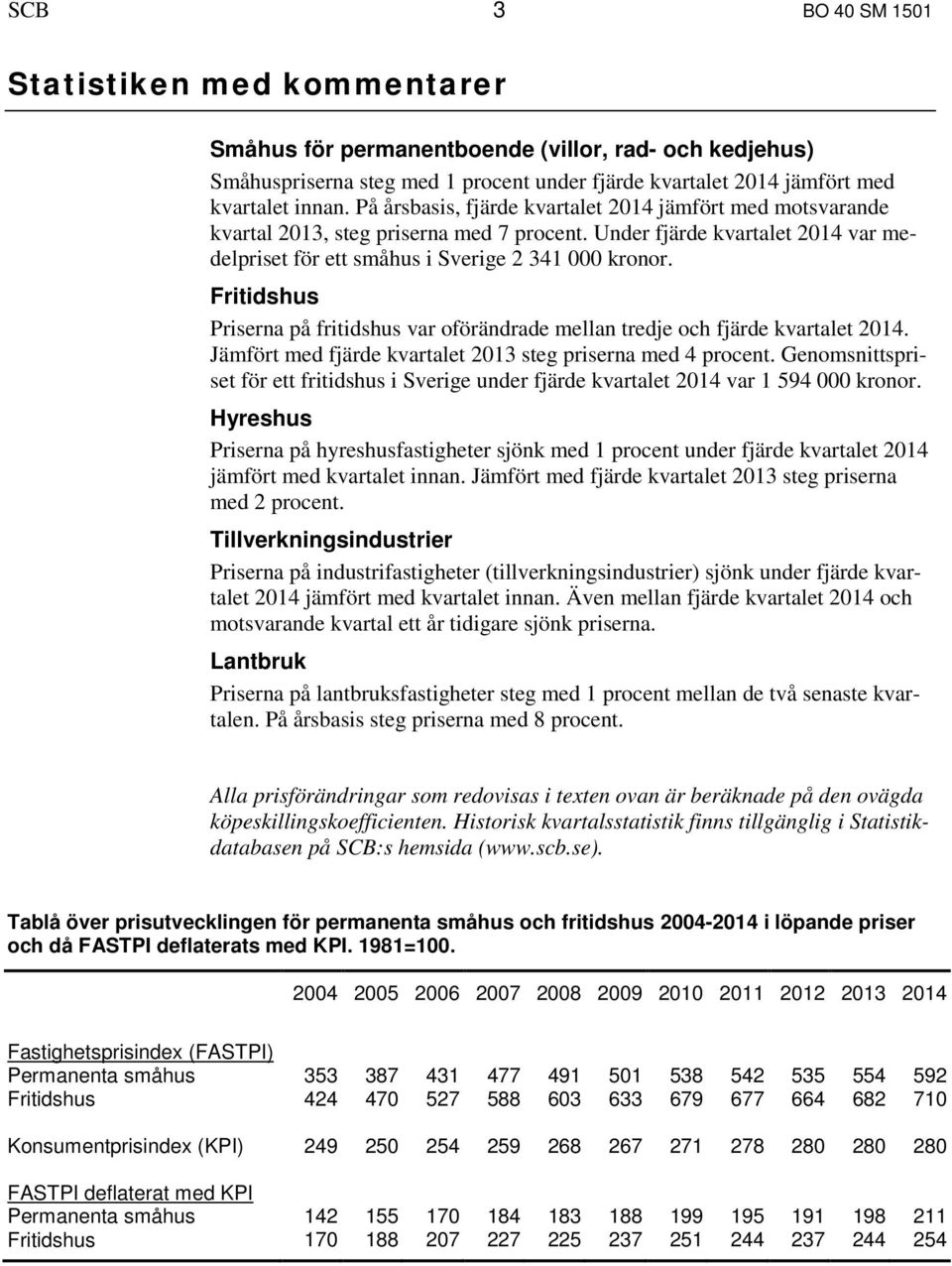 Fritidshus Priserna på fritidshus var oförändrade mellan tredje och fjärde kvartalet 2014. Jämfört med fjärde kvartalet 2013 steg priserna med 4 procent.