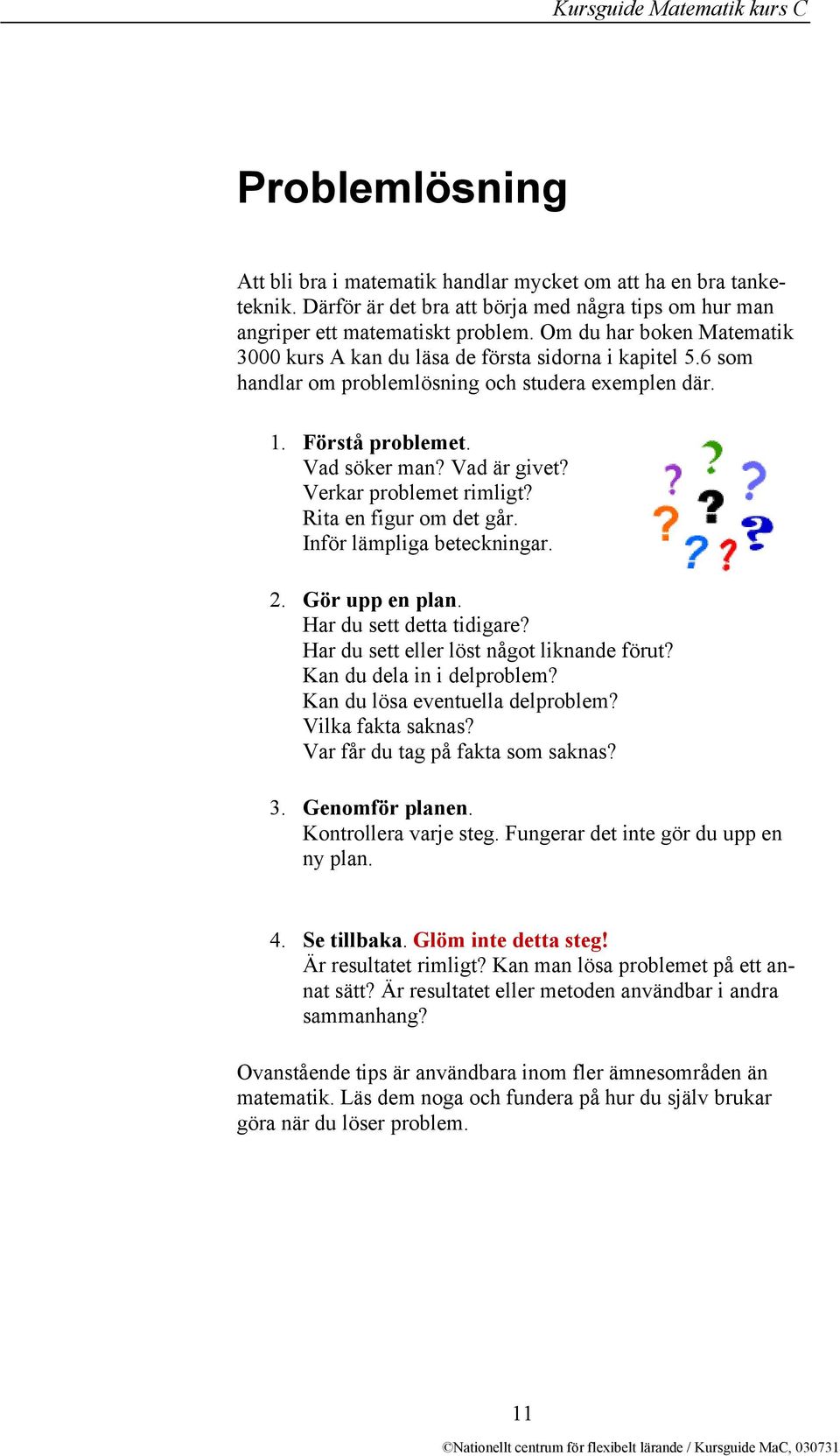 Verkar problemet rimligt? Rita en figur om det går. Inför lämpliga beteckningar. 2. Gör upp en plan. Har du sett detta tidigare? Har du sett eller löst något liknande förut?