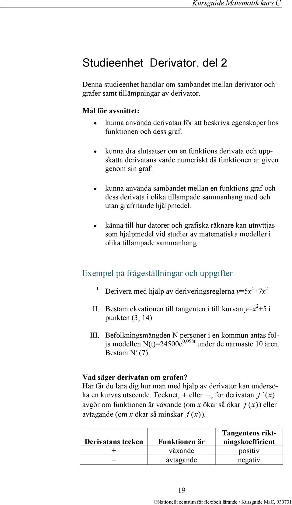 kunna dra slutsatser om en funktions derivata och uppskatta derivatans värde numeriskt då funktionen är given genom sin graf.