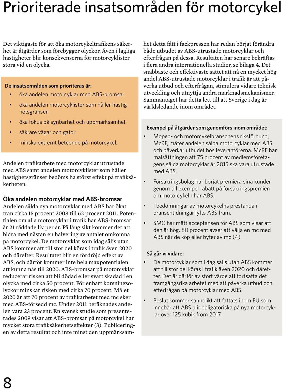 De insatsområden som prioriteras är: öka andelen motorcyklar med ABS-bromsar öka andelen motorcyklister som håller hastighetsgränsen öka fokus på synbarhet och uppmärksamhet säkrare vägar och gator