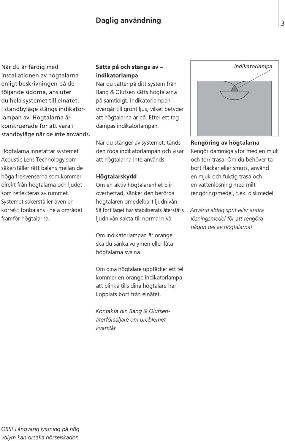 Högtalarna innefattar systemet Acoustic Lens Technology som säkerställer rätt balans mellan de höga frekvenserna som kommer direkt från högtalarna och ljudet som reflekteras av rummet.