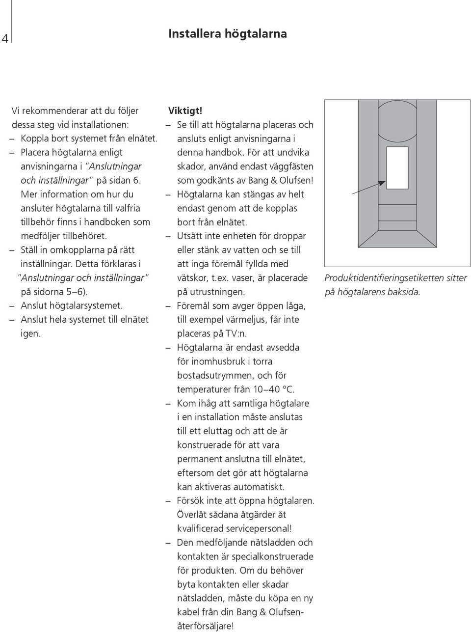 Ställ in omkopplarna på rätt inställningar. Detta förklaras i Anslutningar och inställningar på sidorna 5 6). Anslut högtalarsystemet. Anslut hela systemet till elnätet igen. Viktigt!