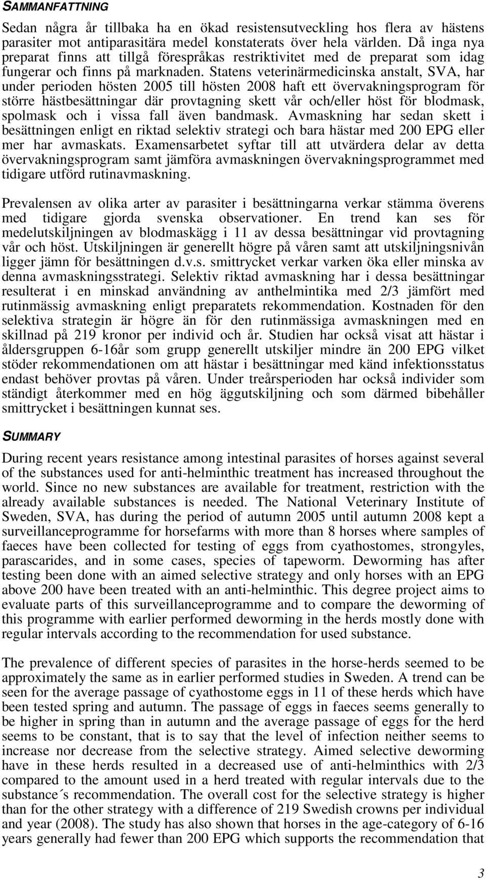 Statens veterinärmedicinska anstalt, SVA, har under perioden hösten 2005 till hösten 2008 haft ett övervakningsprogram för större hästbesättningar där provtagning skett vår och/eller höst för