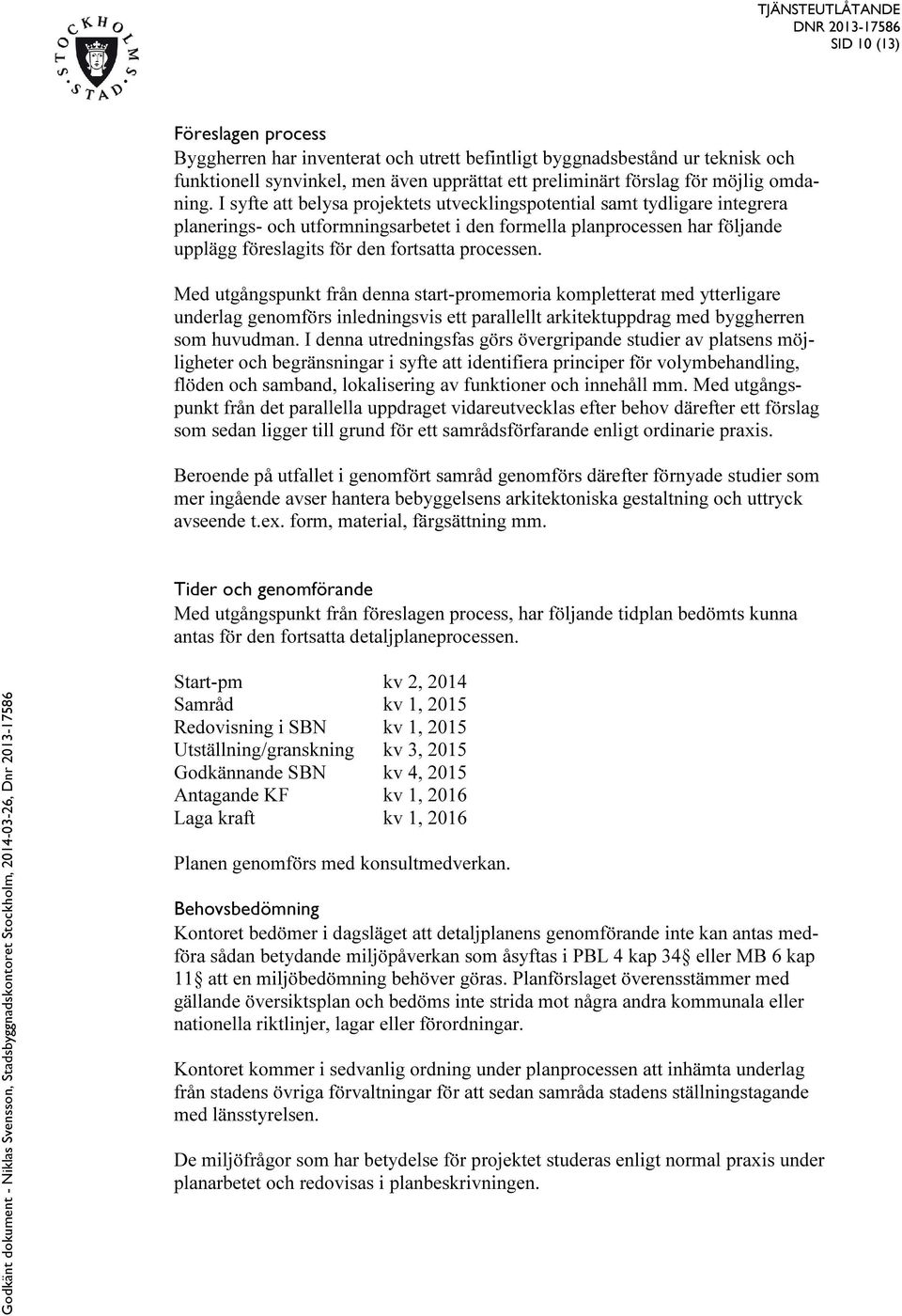 processen. Med utgångspunkt från denna start-promemoria kompletterat med ytterligare underlag genomförs inledningsvis ett parallellt arkitektuppdrag med byggherren som huvudman.