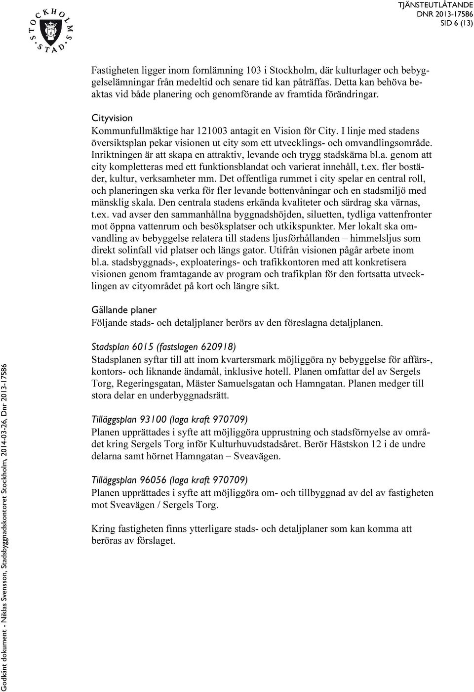 I linje med stadens översiktsplan pekar visionen ut city som ett utvecklings- och omvandlingsområde. Inriktningen är att skapa en attraktiv, levande och trygg stadskärna bl.a. genom att city kompletteras med ett funktionsblandat och varierat innehåll, t.