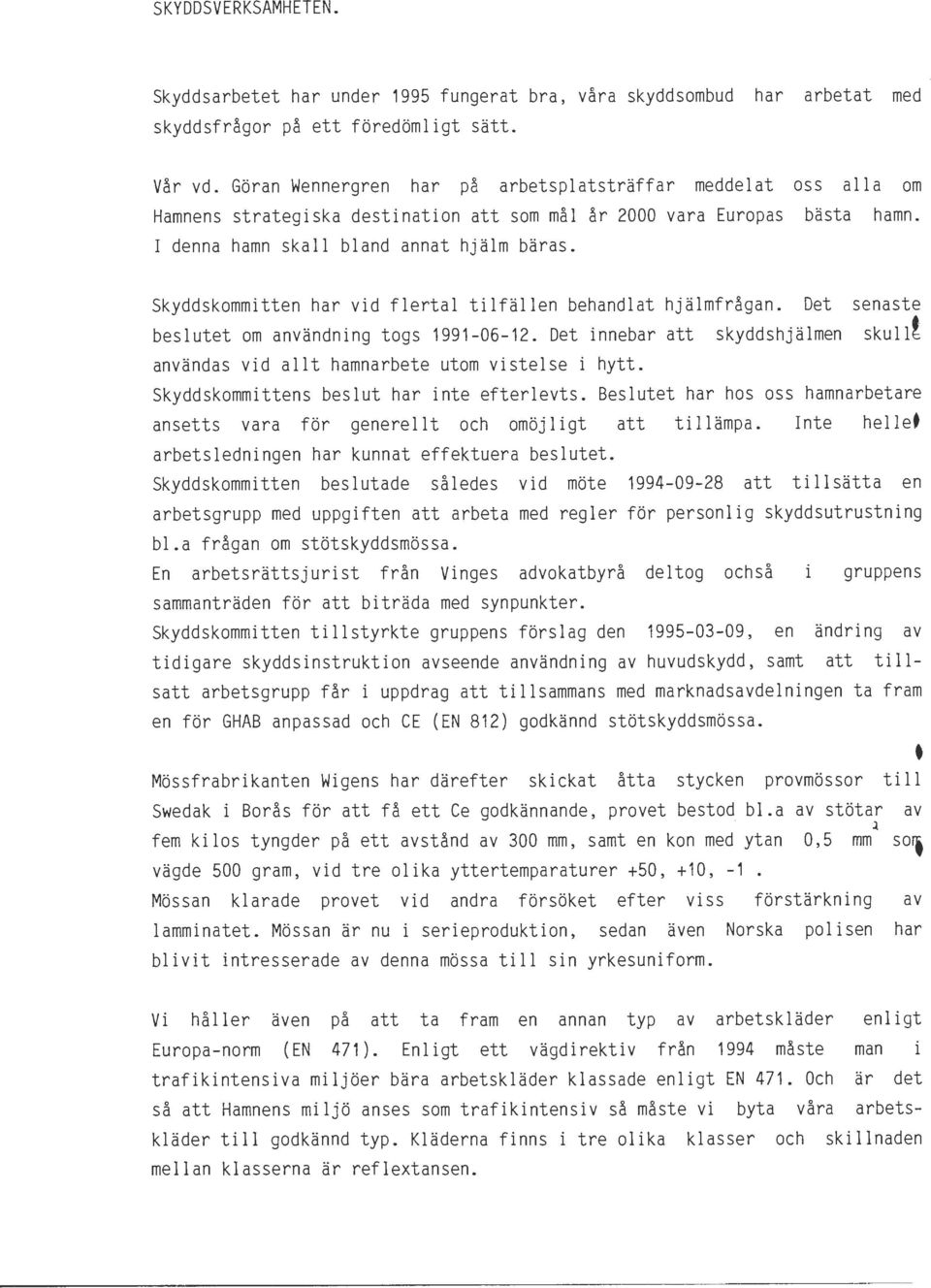 Skyddskommitten har vid flertal tilfällen behandlat hjälmfrågan. Det senaste beslutet om användning togs 1991-06-12. Det innebar att skyddshjälmen sku11!