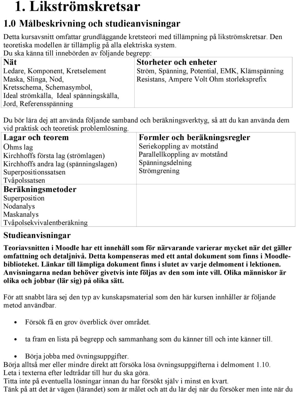 Du ska känna till innebörden av följande begrepp: Nät Ledare, Komponent, Kretselement Maska, Slinga, Nod, Kretsschema, Schemasymbol, Ideal strömkälla, Ideal spänningskälla, Jord, Referensspänning
