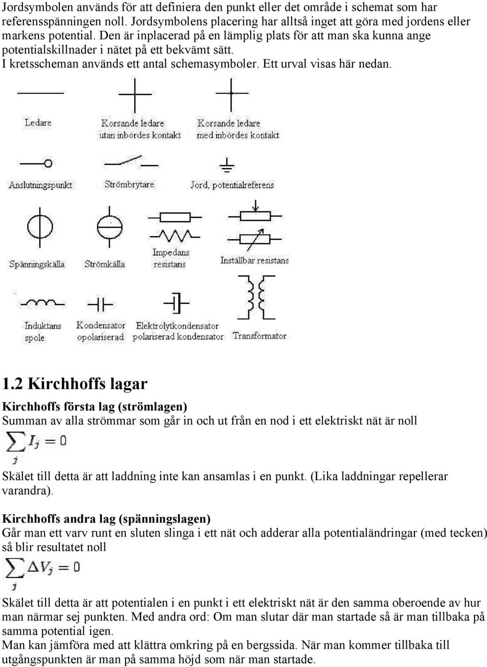 2 Kirchhoffs lagar Kirchhoffs första lag (strömlagen) Summan av alla strömmar som går in och ut från en nod i ett elektriskt nät är noll Skälet till detta är att laddning inte kan ansamlas i en punkt.