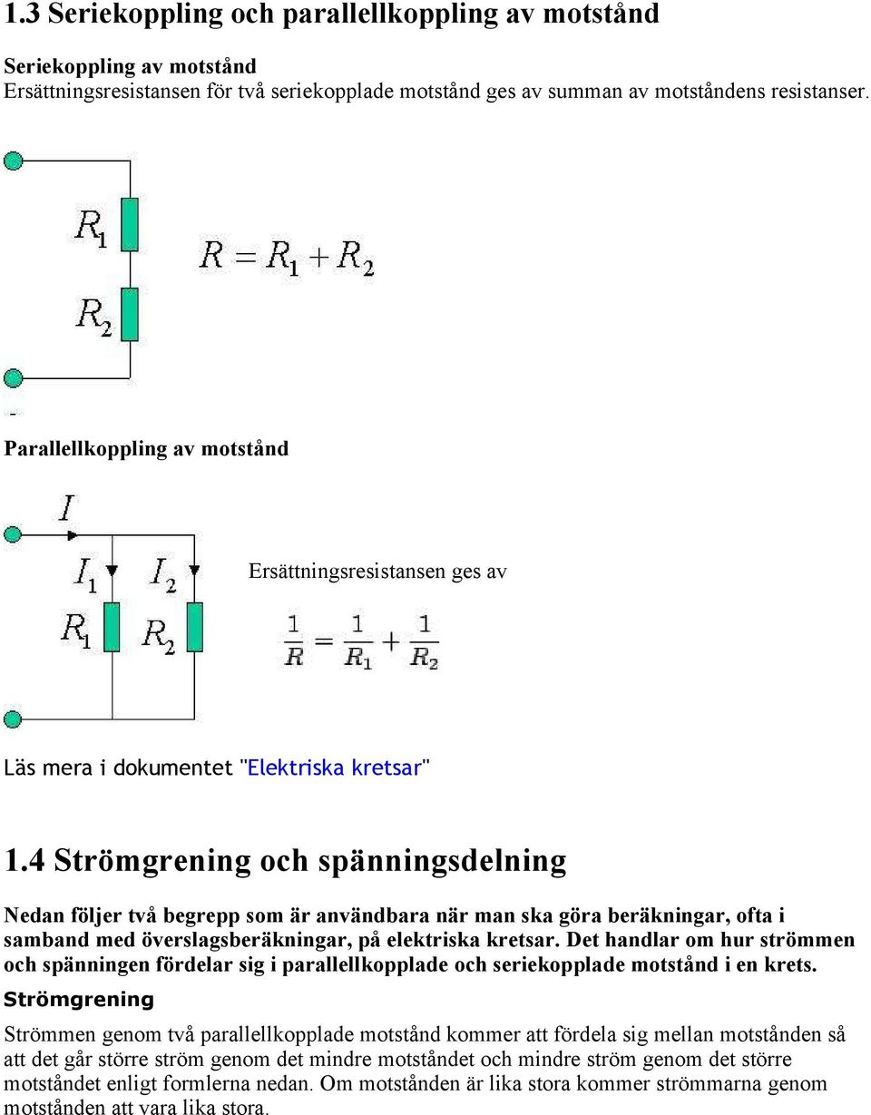 4 Strömgrening och spänningsdelning Nedan följer två begrepp som är användbara när man ska göra beräkningar, ofta i samband med överslagsberäkningar, på elektriska kretsar.