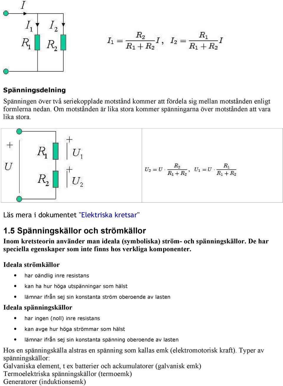 5 Spänningskällor och strömkällor Inom kretsteorin använder man ideala (symboliska) ström- och spänningskällor. De har speciella egenskaper som inte finns hos verkliga komponenter.