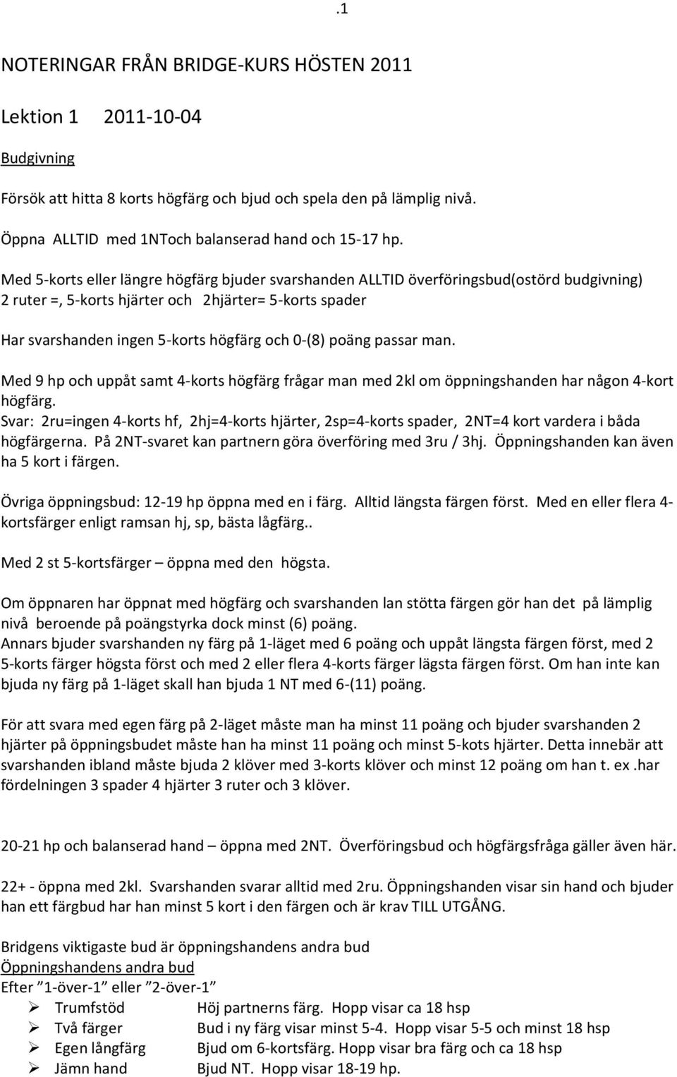 Med 5-korts eller längre högfärg bjuder svarshanden ALLTID överföringsbud(ostörd budgivning) 2 ruter =, 5-korts hjärter och 2hjärter= 5-korts spader Har svarshanden ingen 5-korts högfärg och 0-(8)