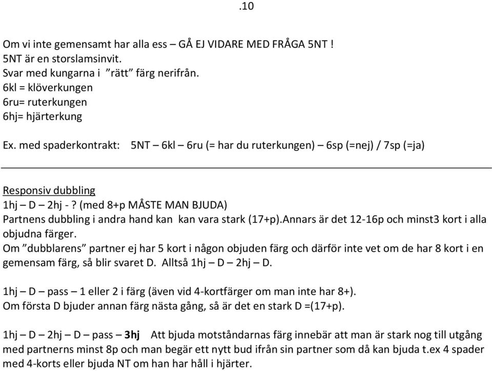 Annars är det 12-16p och minst3 kort i alla objudna färger. Om dubblarens partner ej har 5 kort i någon objuden färg och därför inte vet om de har 8 kort i en gemensam färg, så blir svaret D.