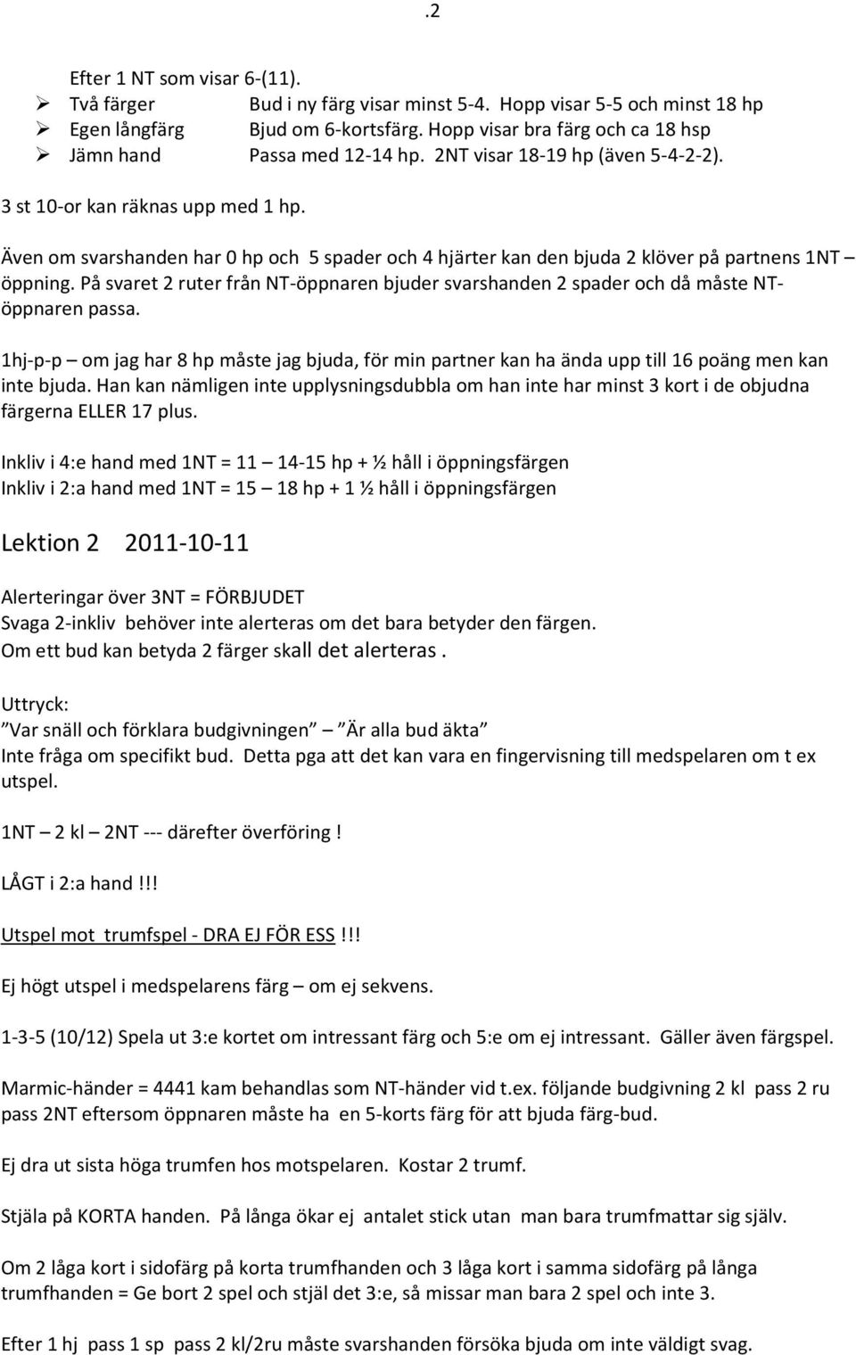 Även om svarshanden har 0 hp och 5 spader och 4 hjärter kan den bjuda 2 klöver på partnens 1NT öppning. På svaret 2 ruter från NT-öppnaren bjuder svarshanden 2 spader och då måste NTöppnaren passa.