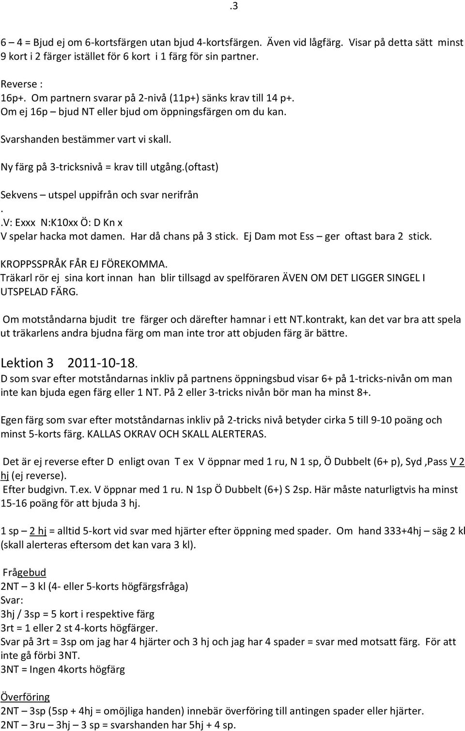 (oftast) Sekvens utspel uppifrån och svar nerifrån..v: Exxx N:K10xx Ö: D Kn x V spelar hacka mot damen. Har då chans på 3 stick. Ej Dam mot Ess ger oftast bara 2 stick. KROPPSSPRÅK FÅR EJ FÖREKOMMA.