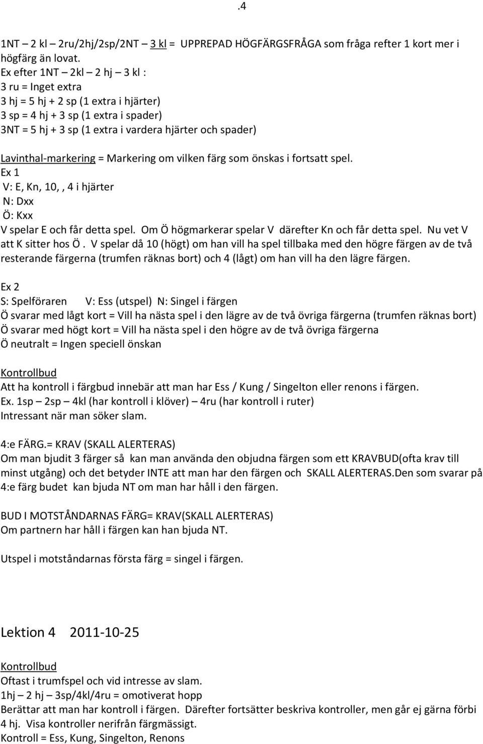 Lavinthal-markering = Markering om vilken färg som önskas i fortsatt spel. Ex 1 V: E, Kn, 10,, 4 i hjärter N: Dxx Ö: Kxx V spelar E och får detta spel.