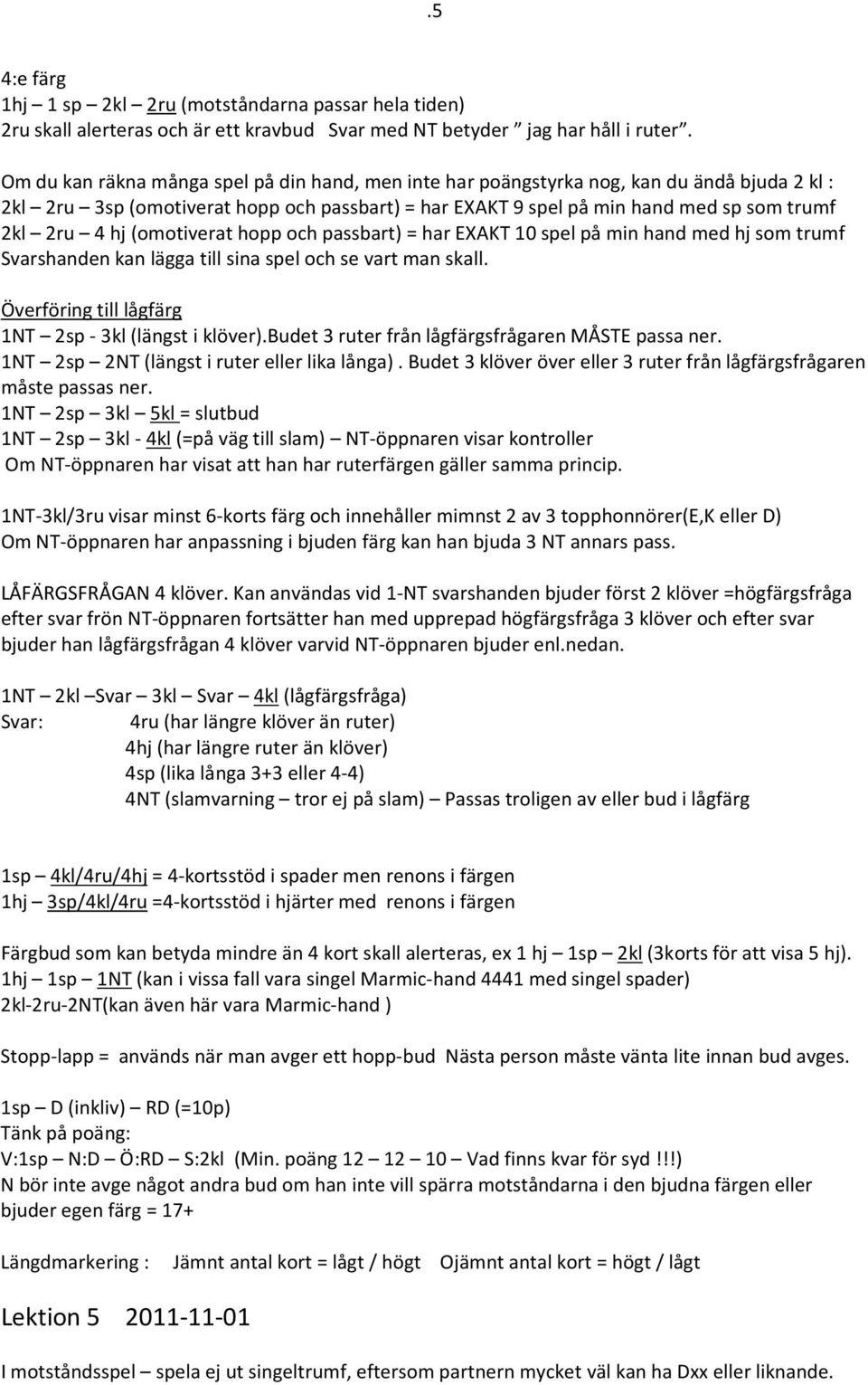 (omotiverat hopp och passbart) = har EXAKT 10 spel på min hand med hj som trumf Svarshanden kan lägga till sina spel och se vart man skall. Överföring till lågfärg 1NT 2sp - 3kl (längst i klöver).