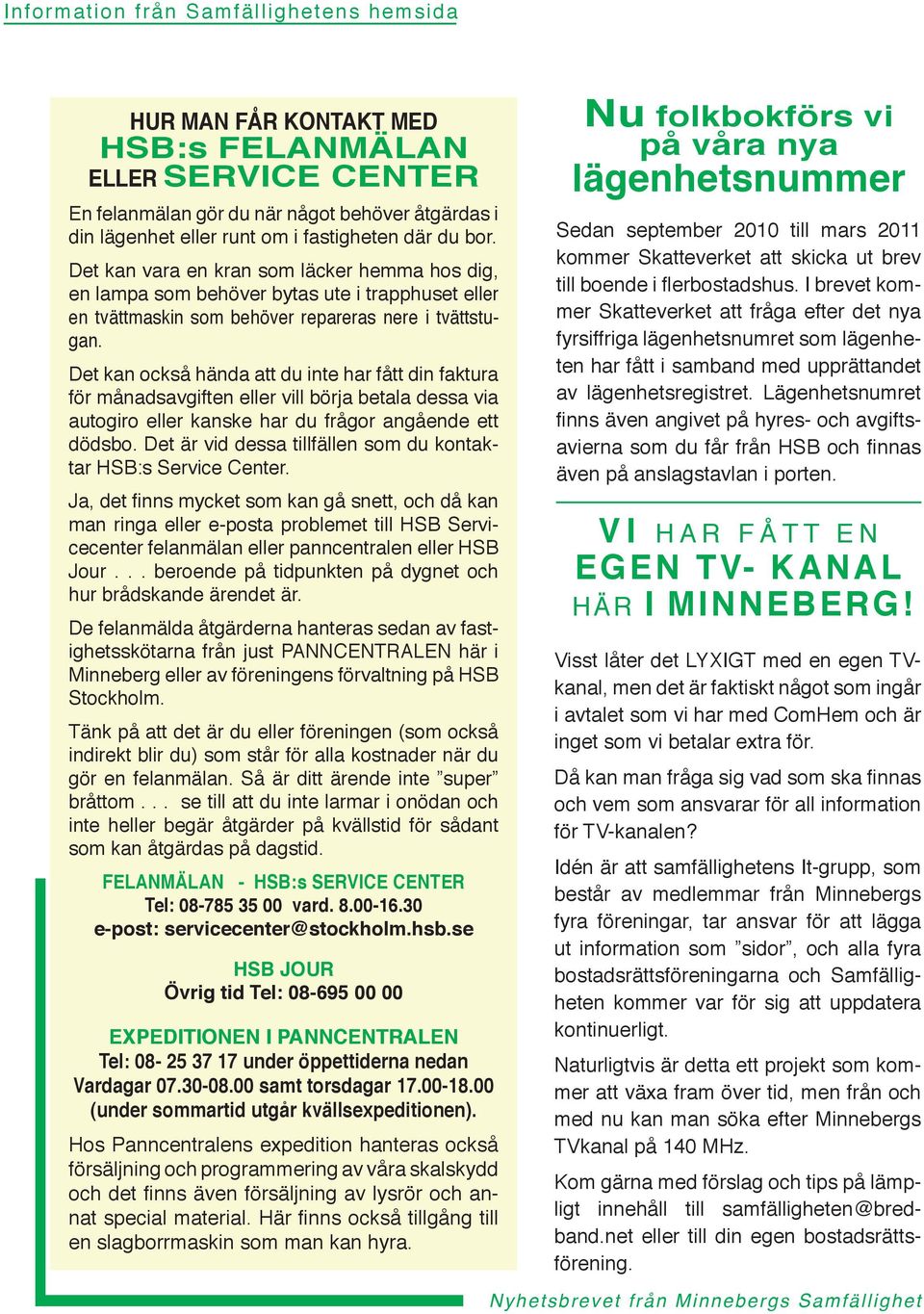 Det kan också hända att du inte har fått din faktura för månadsavgiften eller vill börja betala dessa via autogiro eller kanske har du frågor angående ett dödsbo.