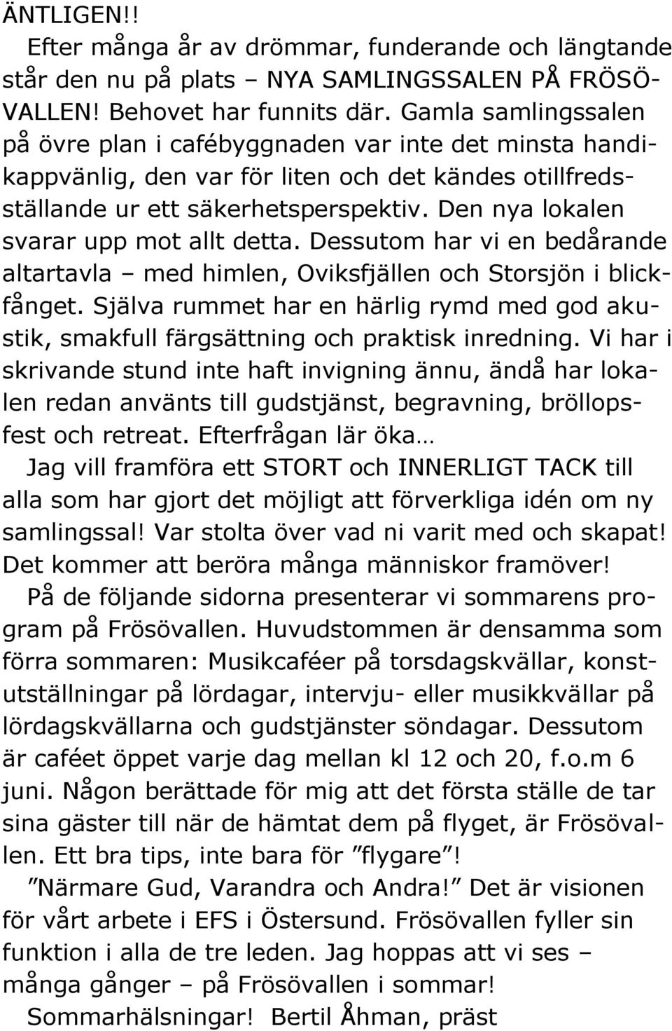 Den nya lokalen svarar upp mot allt detta. Dessutom har vi en bedårande altartavla med himlen, Oviksfjällen och Storsjön i blickfånget.