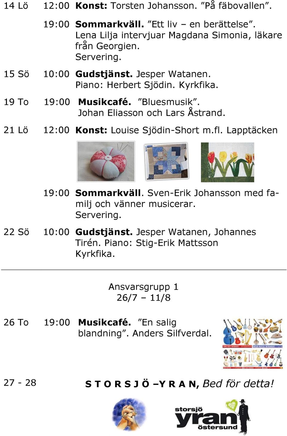 21 Lö 12:00 Konst: Louise Sjödin-Short m.fl. Lapptäcken 19:00 Sommarkväll. Sven-Erik Johansson med familj och vänner musicerar. 22 Sö 10:00 Gudstjänst.