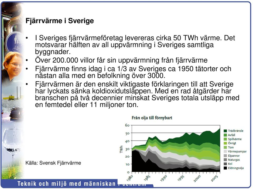 000 villor får sin uppvärmning från fjärrvärme Fjärrvärme finns idag i ca 1/3 av Sveriges ca 1950 tätorter och nästan alla med en befolkning